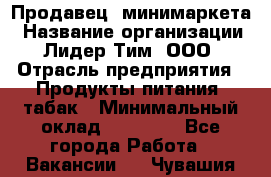 Продавец  минимаркета › Название организации ­ Лидер Тим, ООО › Отрасль предприятия ­ Продукты питания, табак › Минимальный оклад ­ 22 150 - Все города Работа » Вакансии   . Чувашия респ.